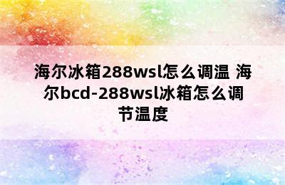 海尔冰箱288wsl怎么调温 海尔bcd-288wsl冰箱怎么调节温度